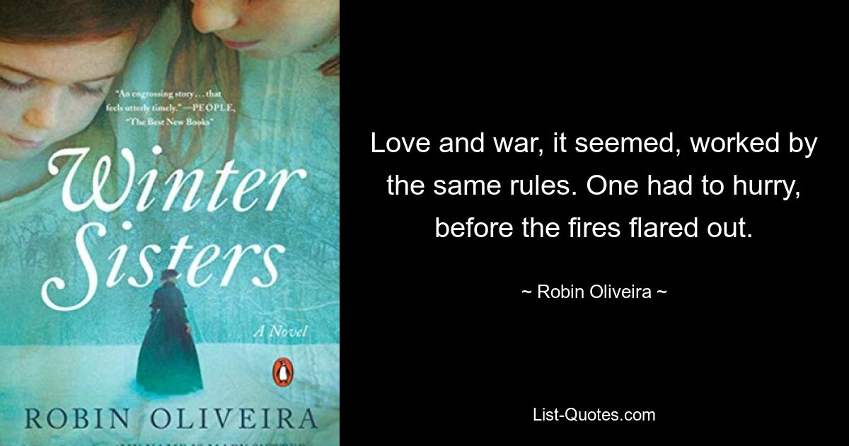 Love and war, it seemed, worked by the same rules. One had to hurry, before the fires flared out. — © Robin Oliveira