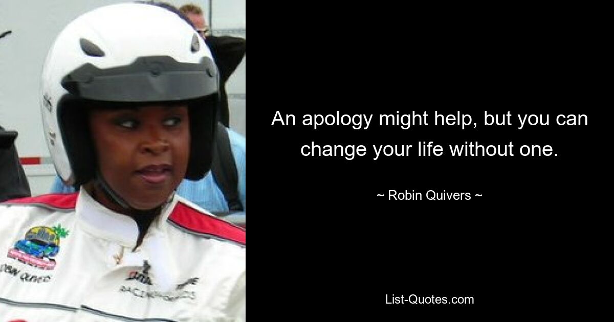 An apology might help, but you can change your life without one. — © Robin Quivers