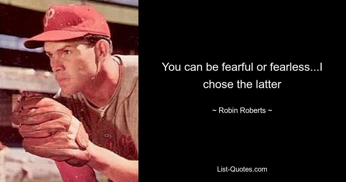 You can be fearful or fearless...I chose the latter — © Robin Roberts