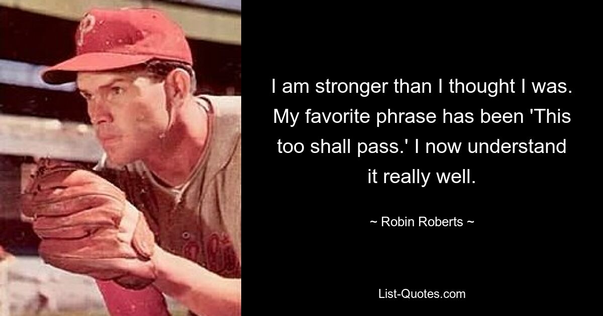 Ich bin stärker, als ich dachte. Mein Lieblingssatz war: „Auch das wird vorübergehen.“ Ich verstehe es jetzt wirklich gut. — © Robin Roberts