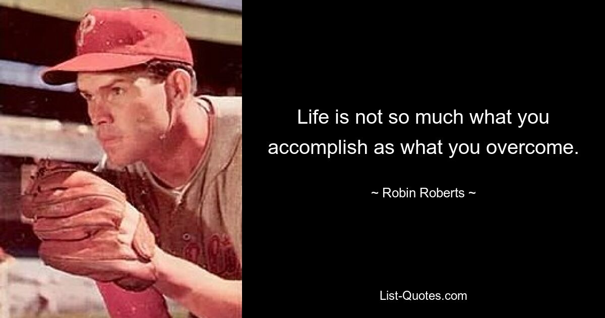 Life is not so much what you accomplish as what you overcome. — © Robin Roberts