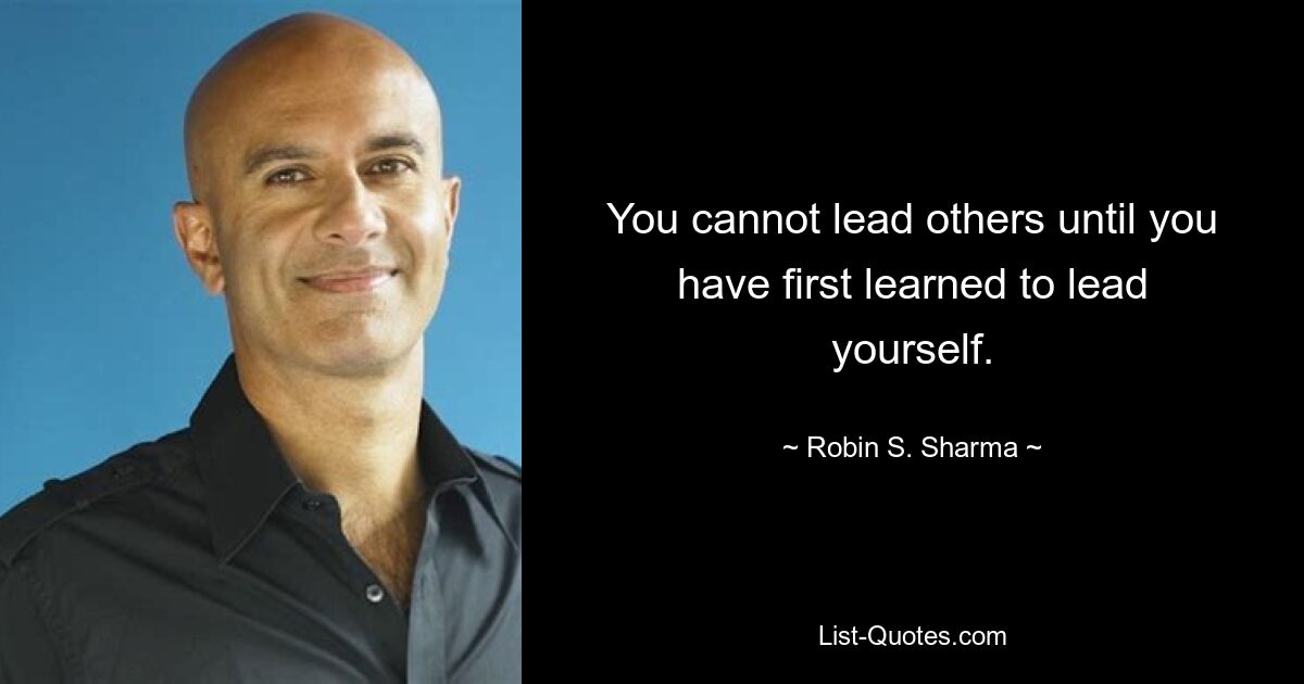 You cannot lead others until you have first learned to lead yourself. — © Robin S. Sharma