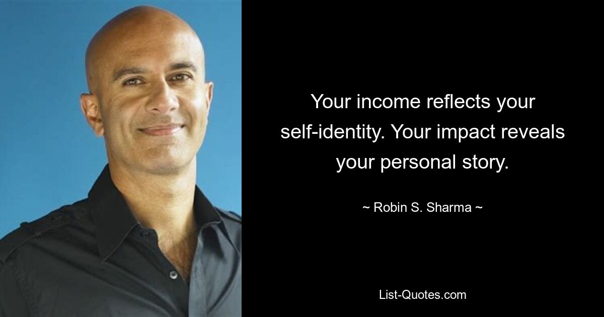 Your income reflects your self-identity. Your impact reveals your personal story. — © Robin S. Sharma