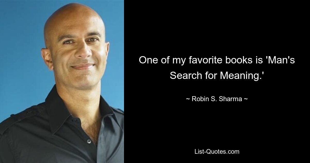 One of my favorite books is 'Man's Search for Meaning.' — © Robin S. Sharma