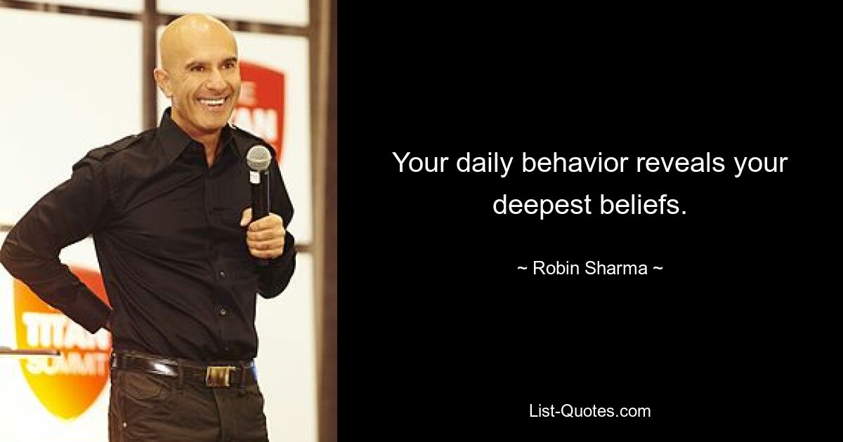 Your daily behavior reveals your deepest beliefs. — © Robin Sharma