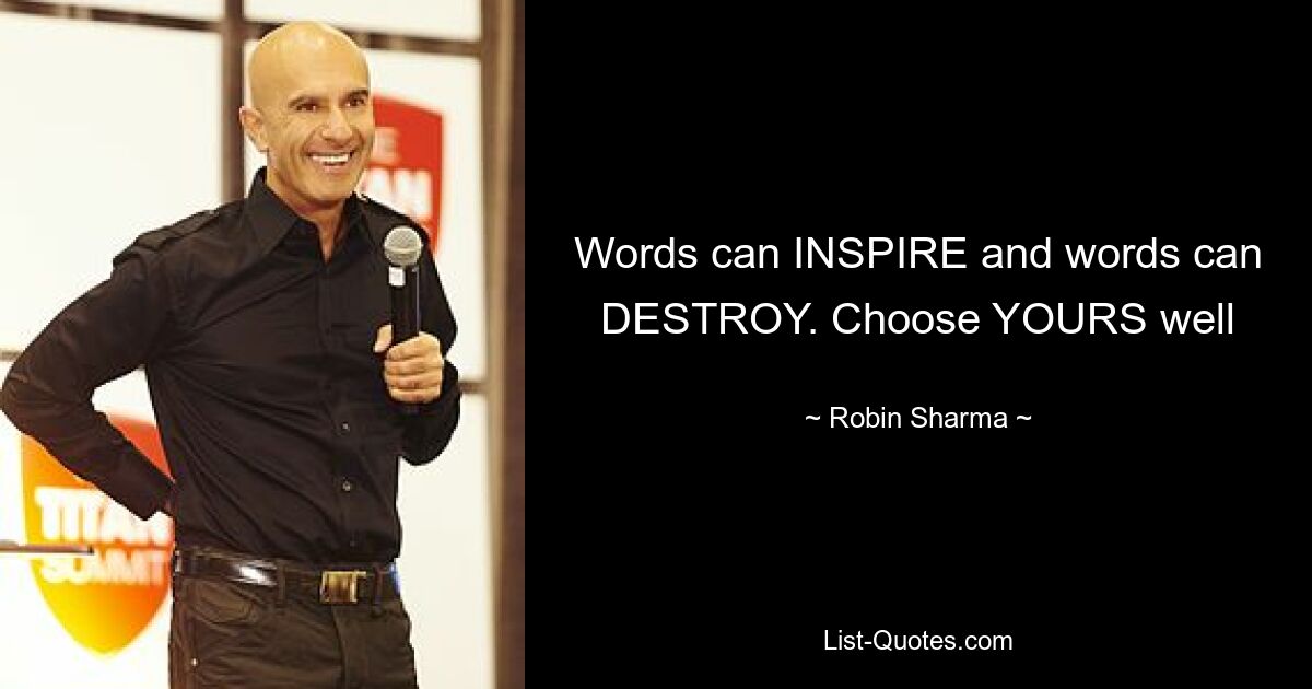 Words can INSPIRE and words can DESTROY. Choose YOURS well — © Robin Sharma