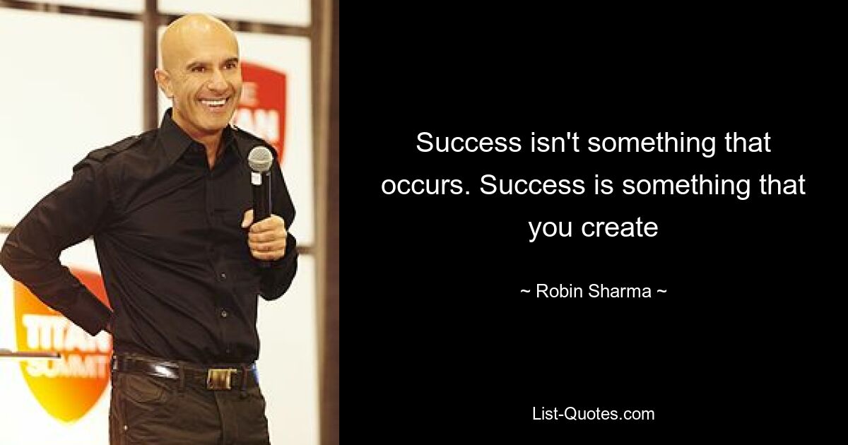 Success isn't something that occurs. Success is something that you create — © Robin Sharma