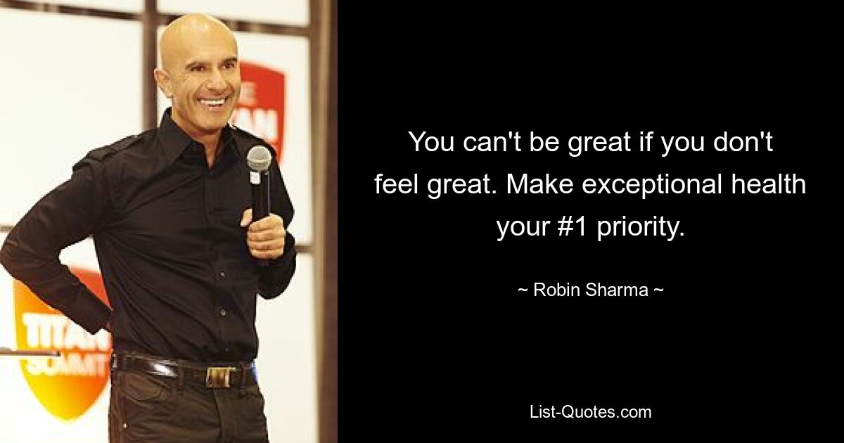 You can't be great if you don't feel great. Make exceptional health your #1 priority. — © Robin Sharma