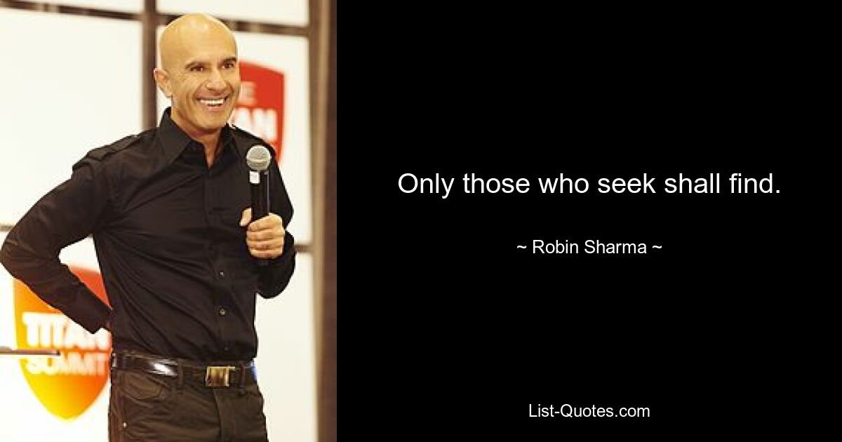 Only those who seek shall find. — © Robin Sharma