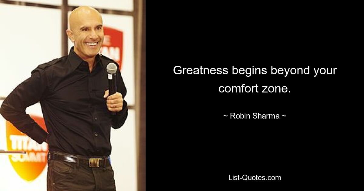 Greatness begins beyond your comfort zone. — © Robin Sharma