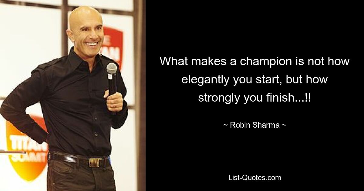 What makes a champion is not how elegantly you start, but how strongly you finish...!! — © Robin Sharma