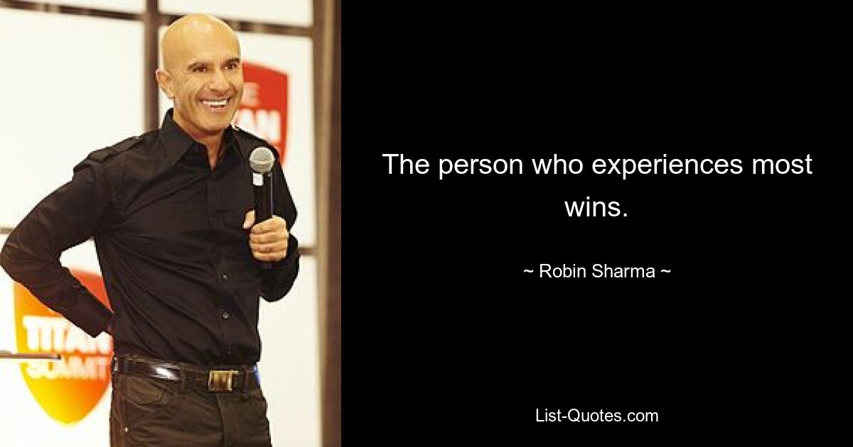 The person who experiences most wins. — © Robin Sharma