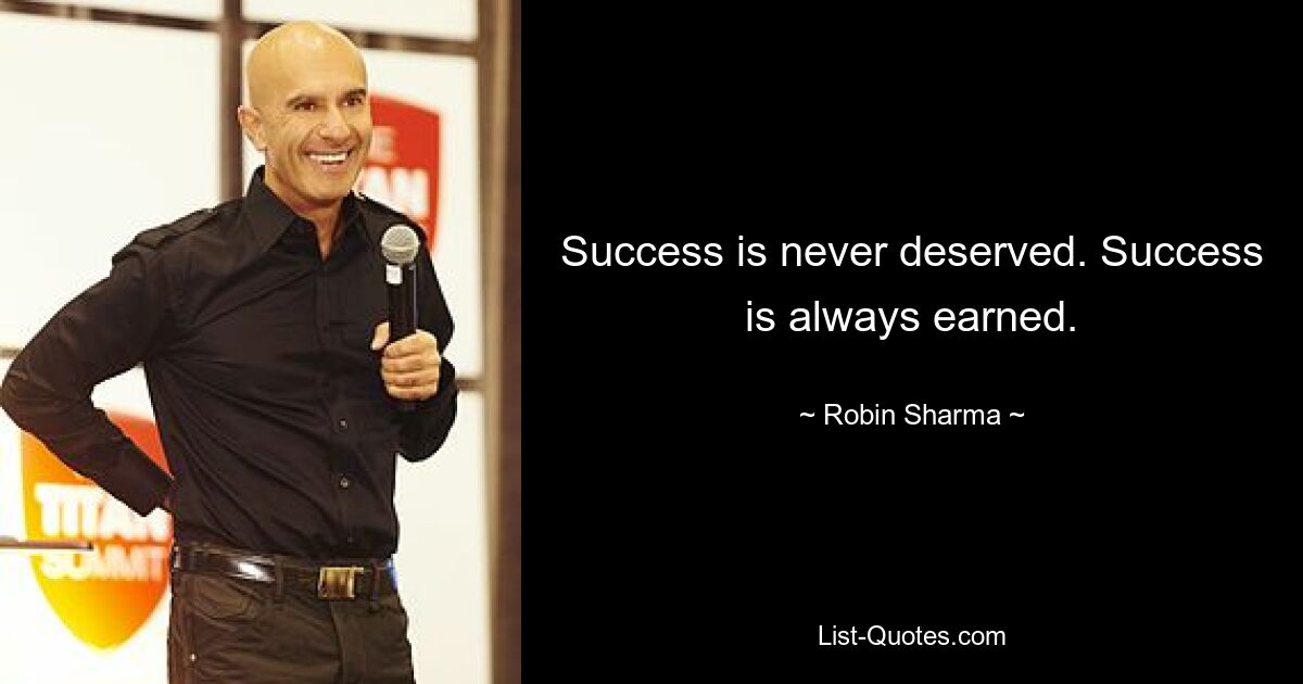 Success is never deserved. Success is always earned. — © Robin Sharma