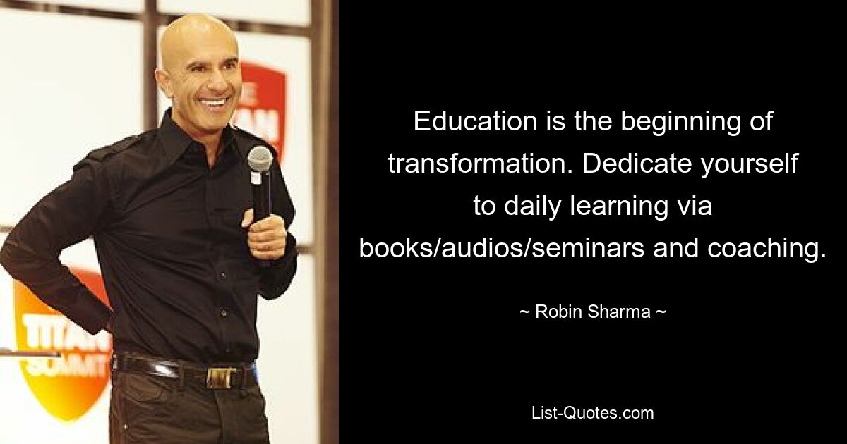 Education is the beginning of transformation. Dedicate yourself to daily learning via books/audios/seminars and coaching. — © Robin Sharma