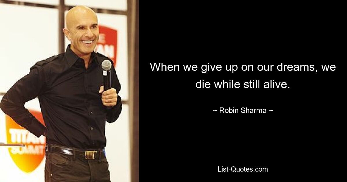 When we give up on our dreams, we die while still alive. — © Robin Sharma