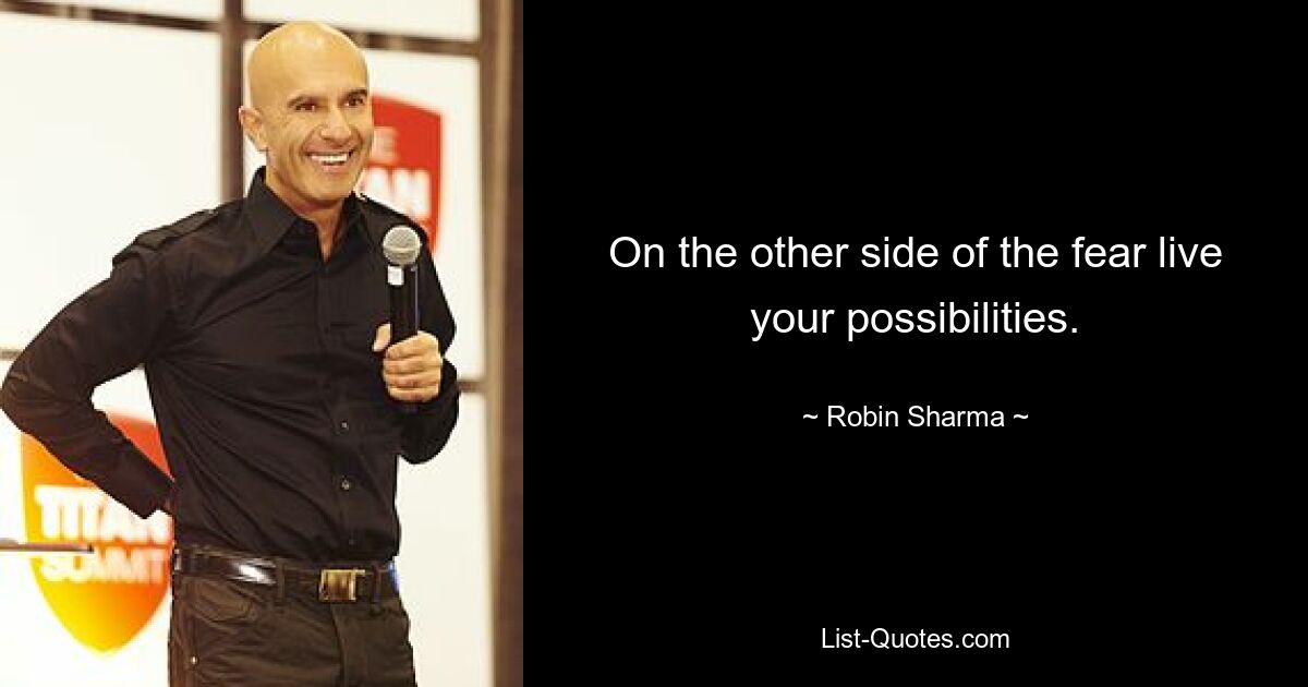 On the other side of the fear live your possibilities. — © Robin Sharma