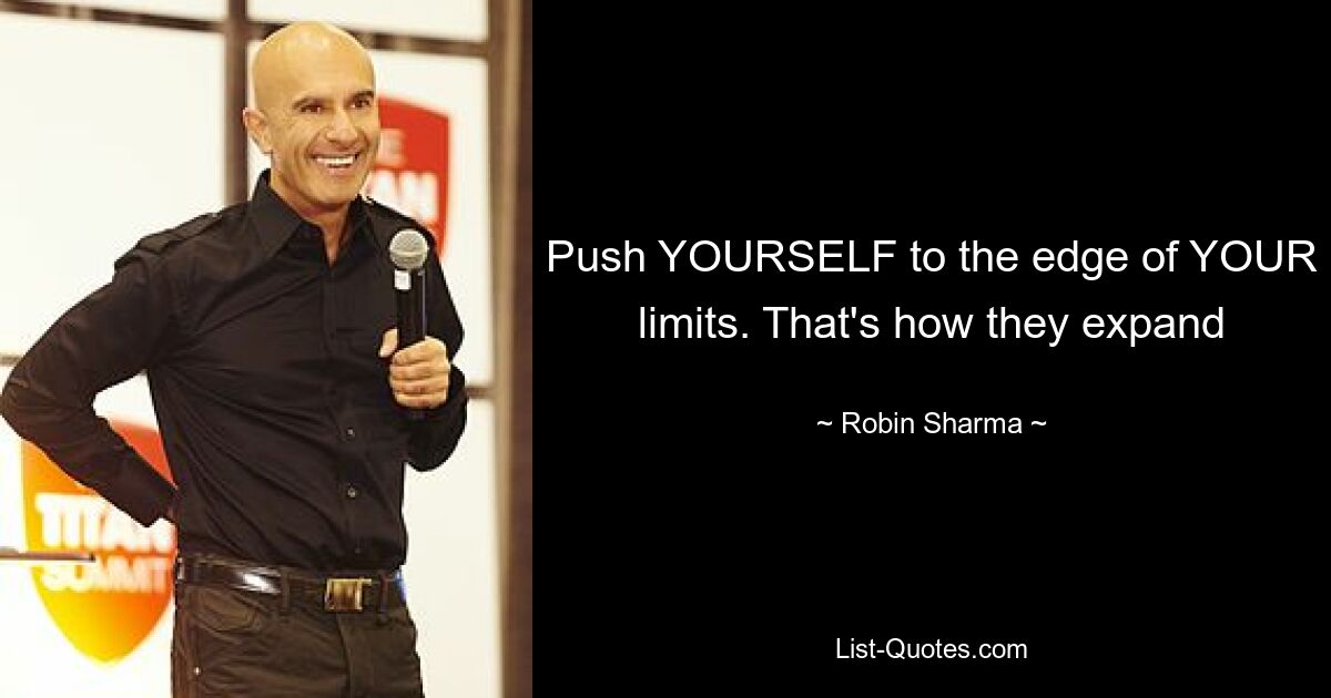 Push YOURSELF to the edge of YOUR limits. That's how they expand — © Robin Sharma