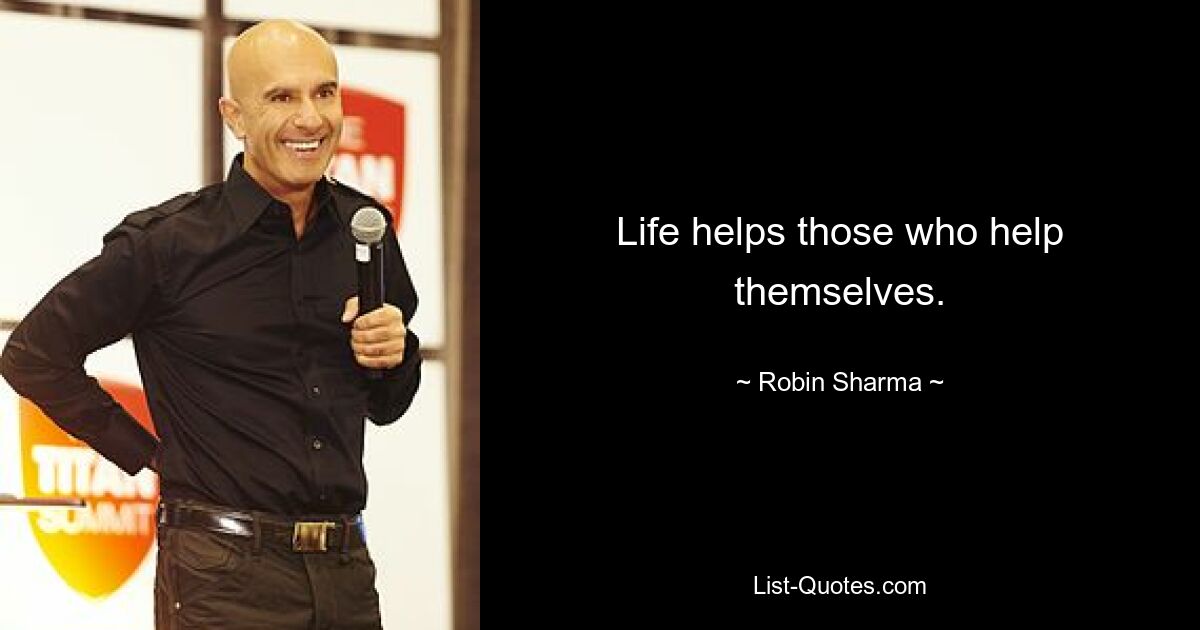 Life helps those who help themselves. — © Robin Sharma