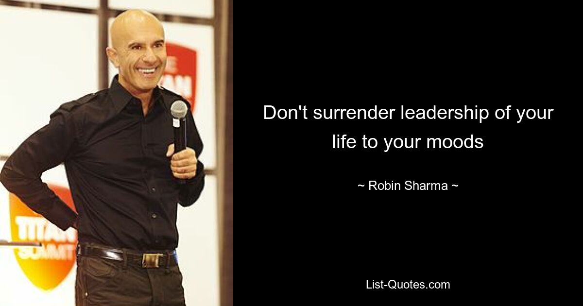 Don't surrender leadership of your life to your moods — © Robin Sharma