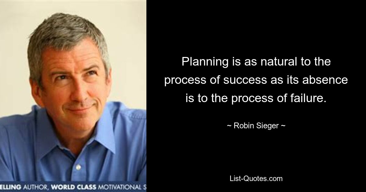 Planning is as natural to the process of success as its absence is to the process of failure. — © Robin Sieger