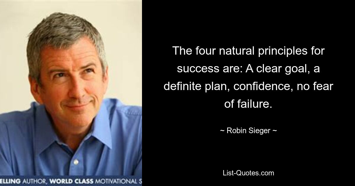 The four natural principles for success are: A clear goal, a definite plan, confidence, no fear of failure. — © Robin Sieger