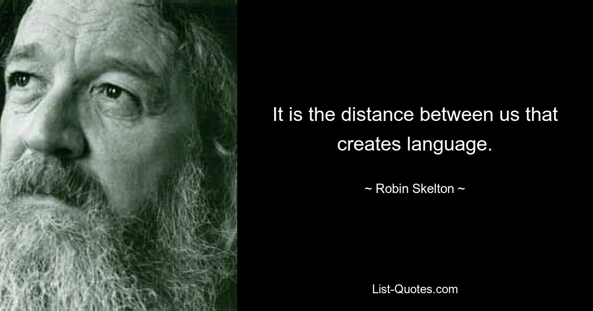 It is the distance between us that creates language. — © Robin Skelton