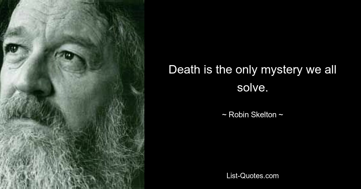 Death is the only mystery we all solve. — © Robin Skelton