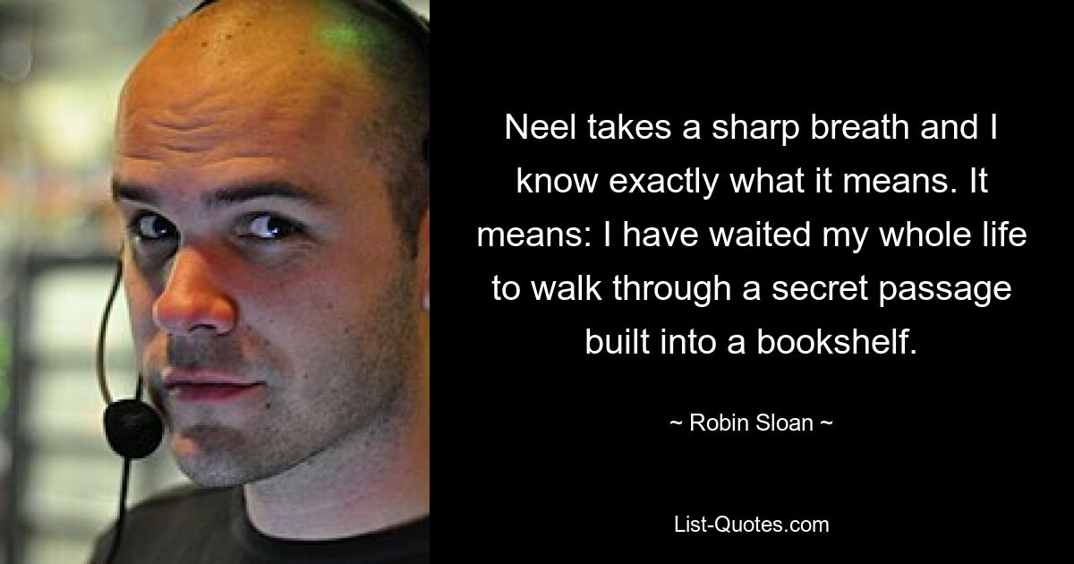 Neel holt scharf Luft und ich weiß genau, was das bedeutet. Es bedeutet: Ich habe mein ganzes Leben darauf gewartet, durch einen Geheimgang zu gehen, der in ein Bücherregal eingebaut ist. — © Robin Sloan