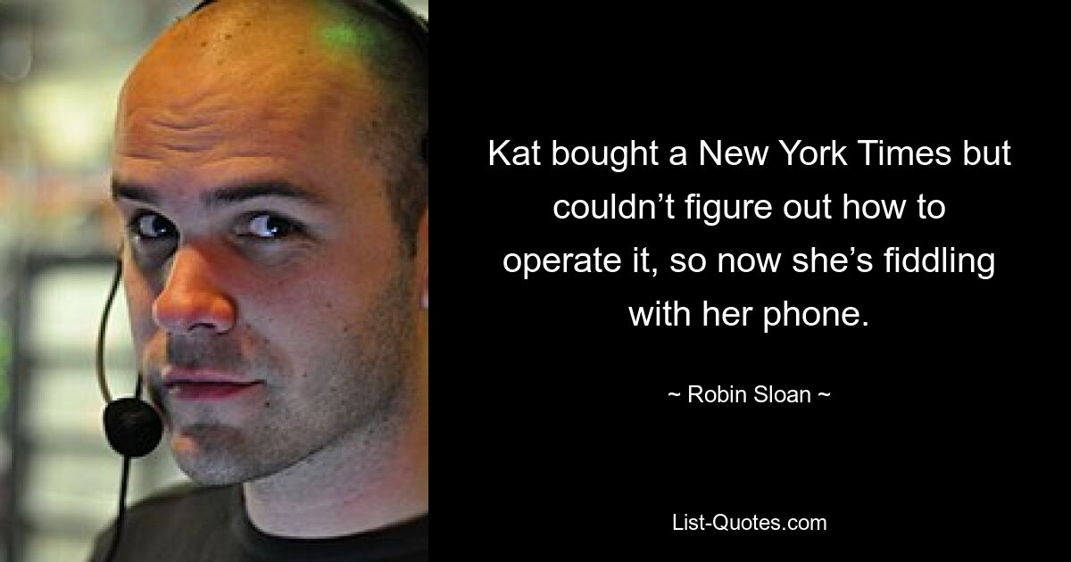 Kat bought a New York Times but couldn’t figure out how to operate it, so now she’s fiddling with her phone. — © Robin Sloan