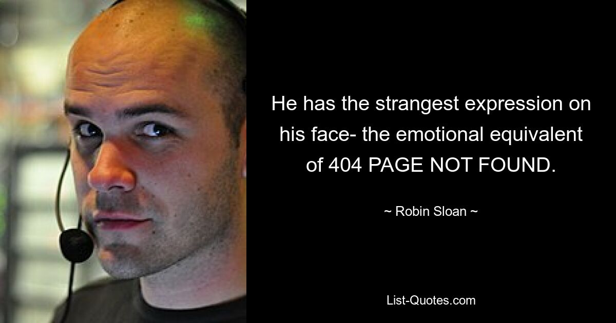 He has the strangest expression on his face- the emotional equivalent of 404 PAGE NOT FOUND. — © Robin Sloan