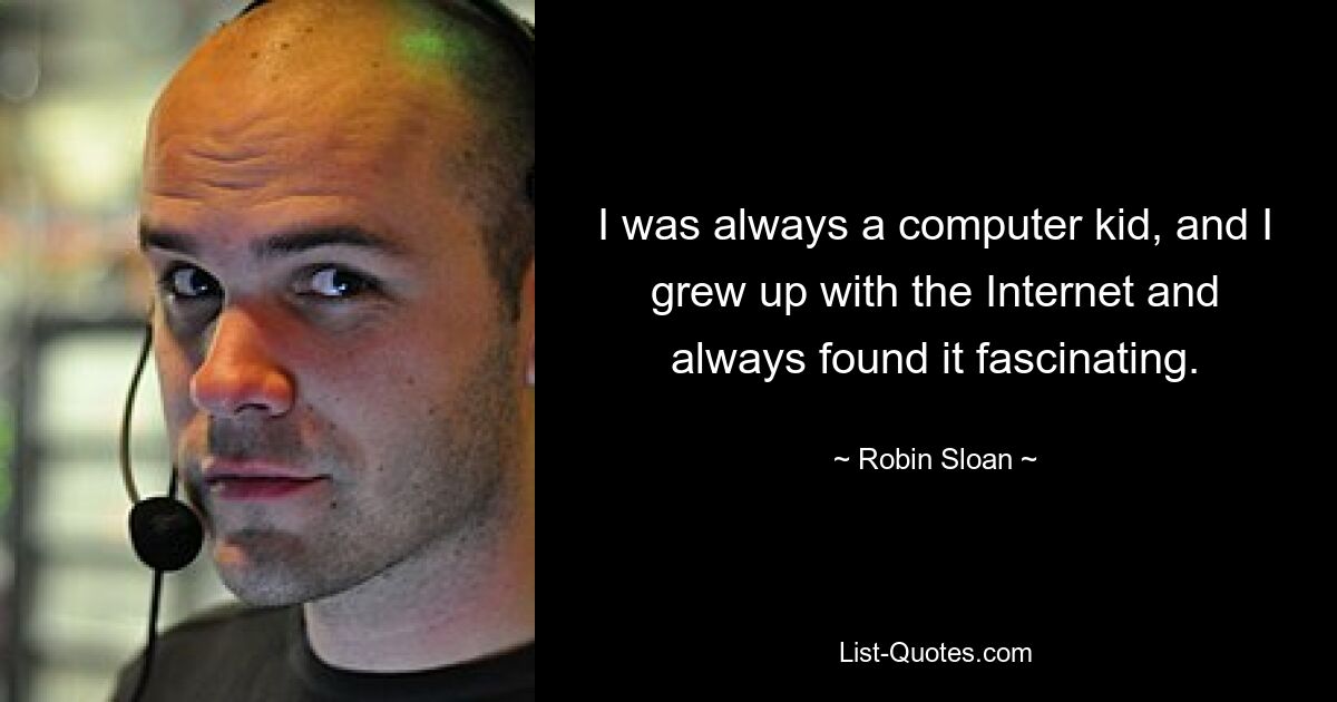 I was always a computer kid, and I grew up with the Internet and always found it fascinating. — © Robin Sloan