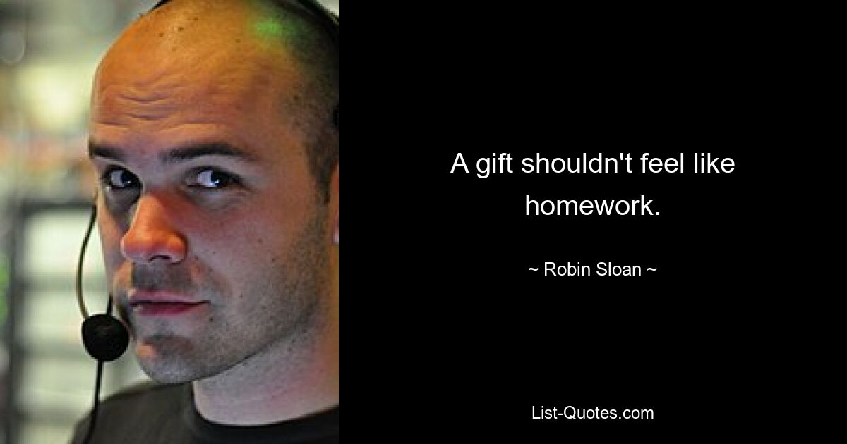 A gift shouldn't feel like homework. — © Robin Sloan