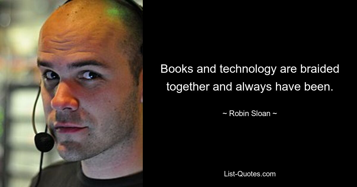 Books and technology are braided together and always have been. — © Robin Sloan