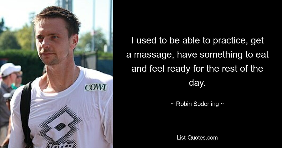 I used to be able to practice, get a massage, have something to eat and feel ready for the rest of the day. — © Robin Soderling