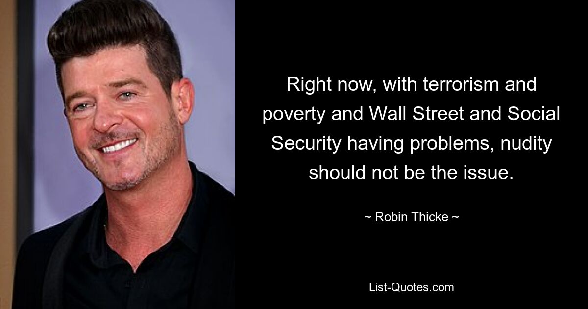 Right now, with terrorism and poverty and Wall Street and Social Security having problems, nudity should not be the issue. — © Robin Thicke