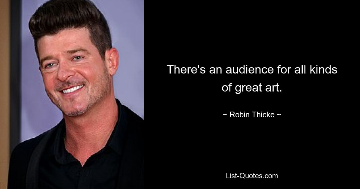 There's an audience for all kinds of great art. — © Robin Thicke