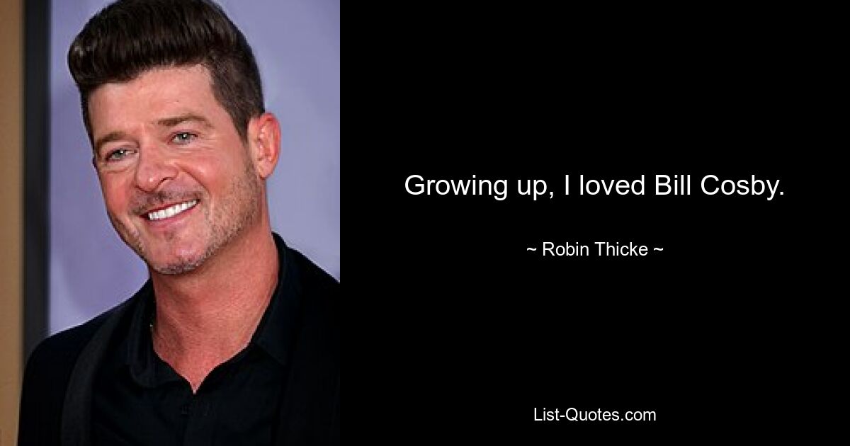 Growing up, I loved Bill Cosby. — © Robin Thicke