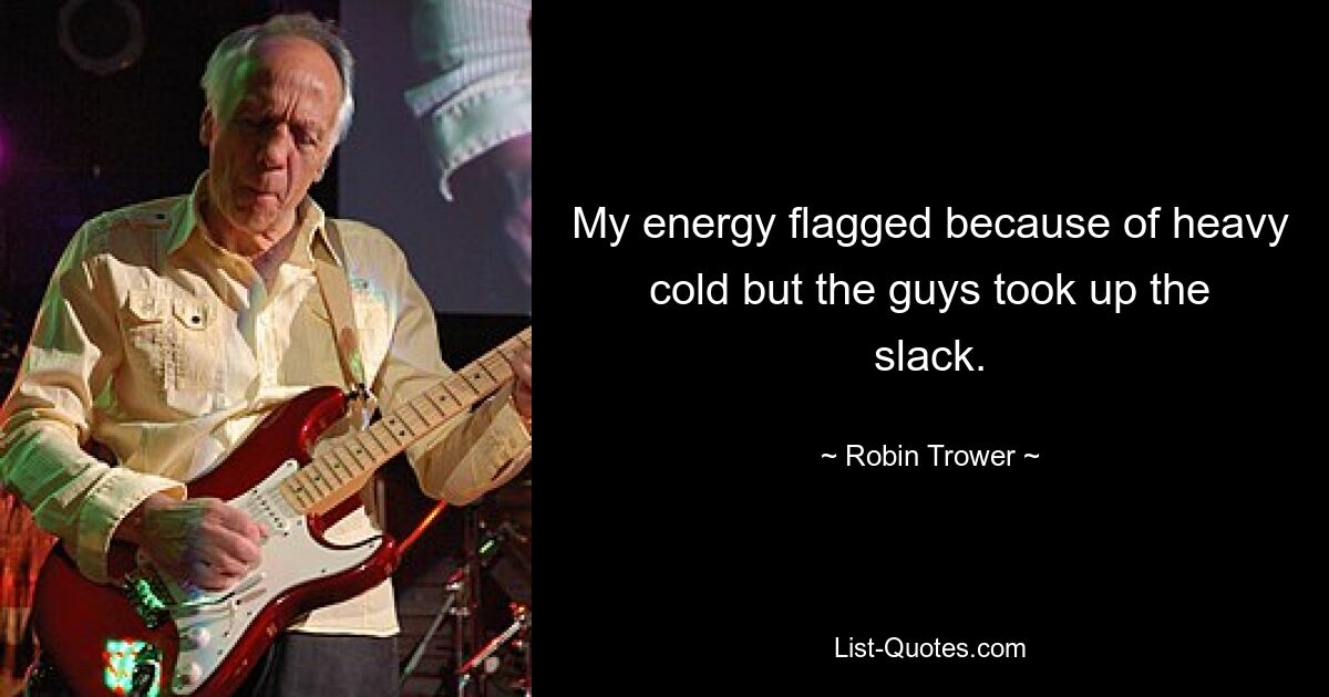 My energy flagged because of heavy cold but the guys took up the slack. — © Robin Trower