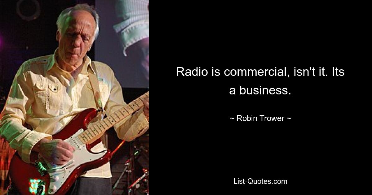 Radio is commercial, isn't it. Its a business. — © Robin Trower