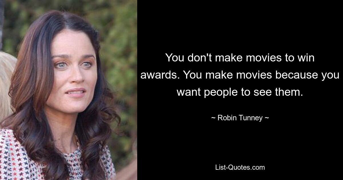 You don't make movies to win awards. You make movies because you want people to see them. — © Robin Tunney