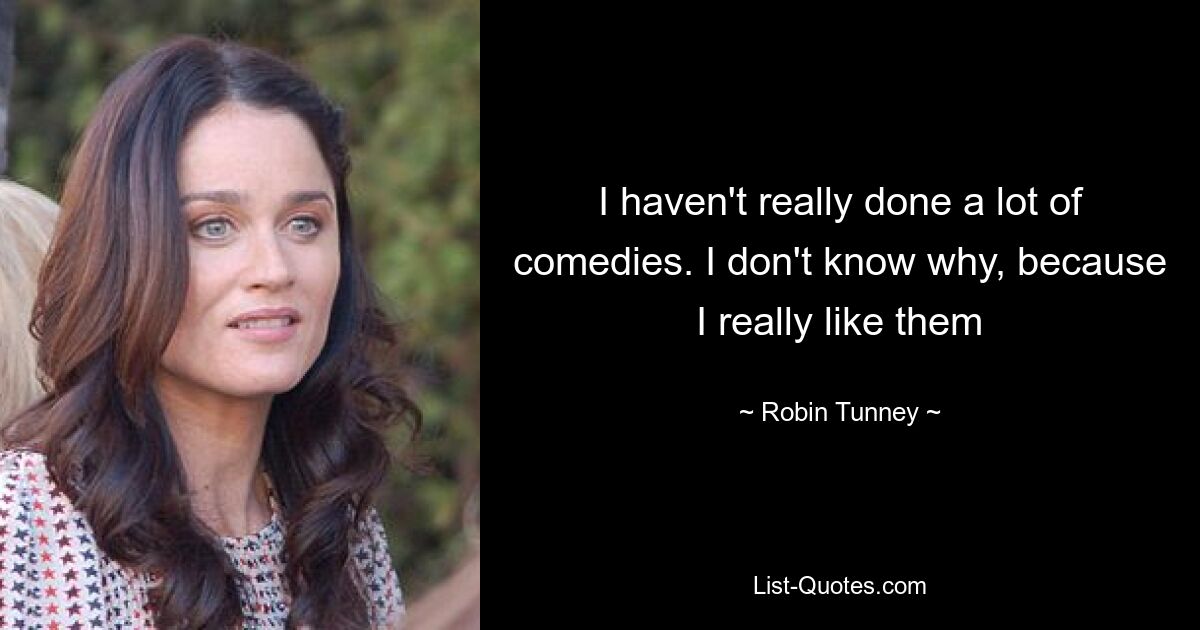 I haven't really done a lot of comedies. I don't know why, because I really like them — © Robin Tunney