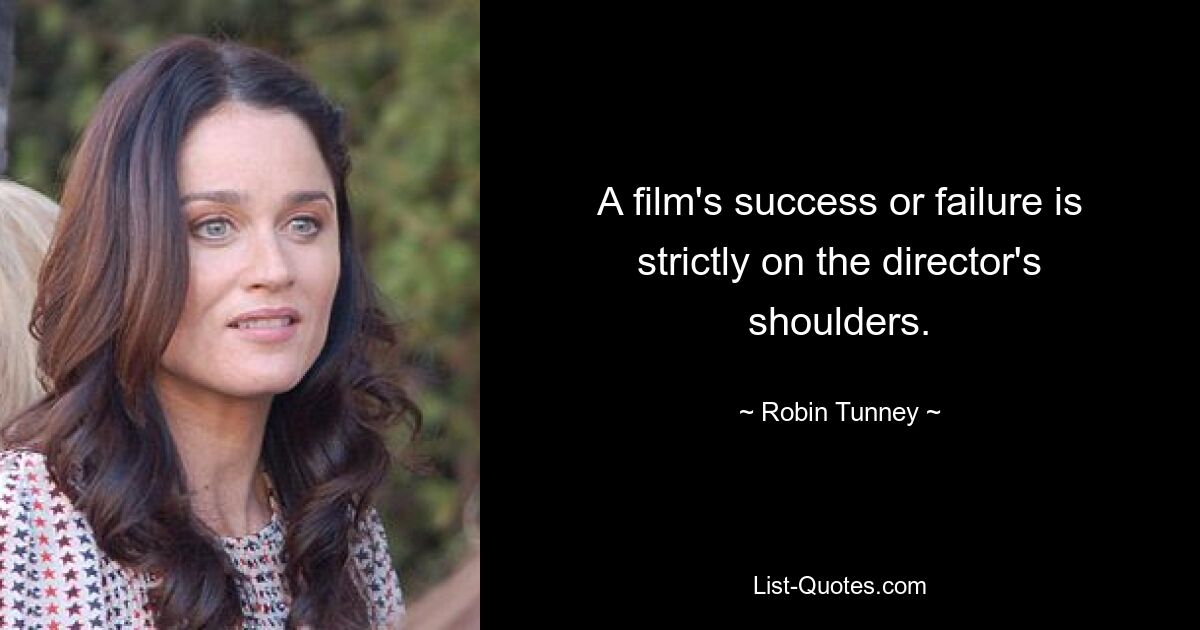 A film's success or failure is strictly on the director's shoulders. — © Robin Tunney