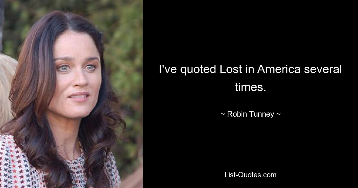 I've quoted Lost in America several times. — © Robin Tunney