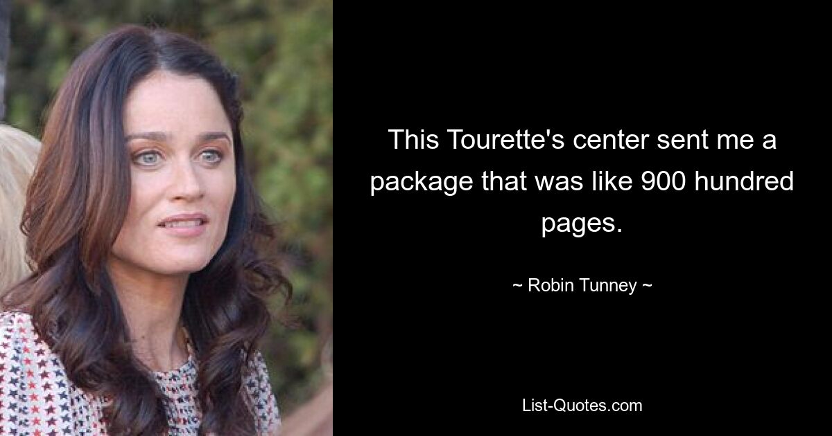 This Tourette's center sent me a package that was like 900 hundred pages. — © Robin Tunney