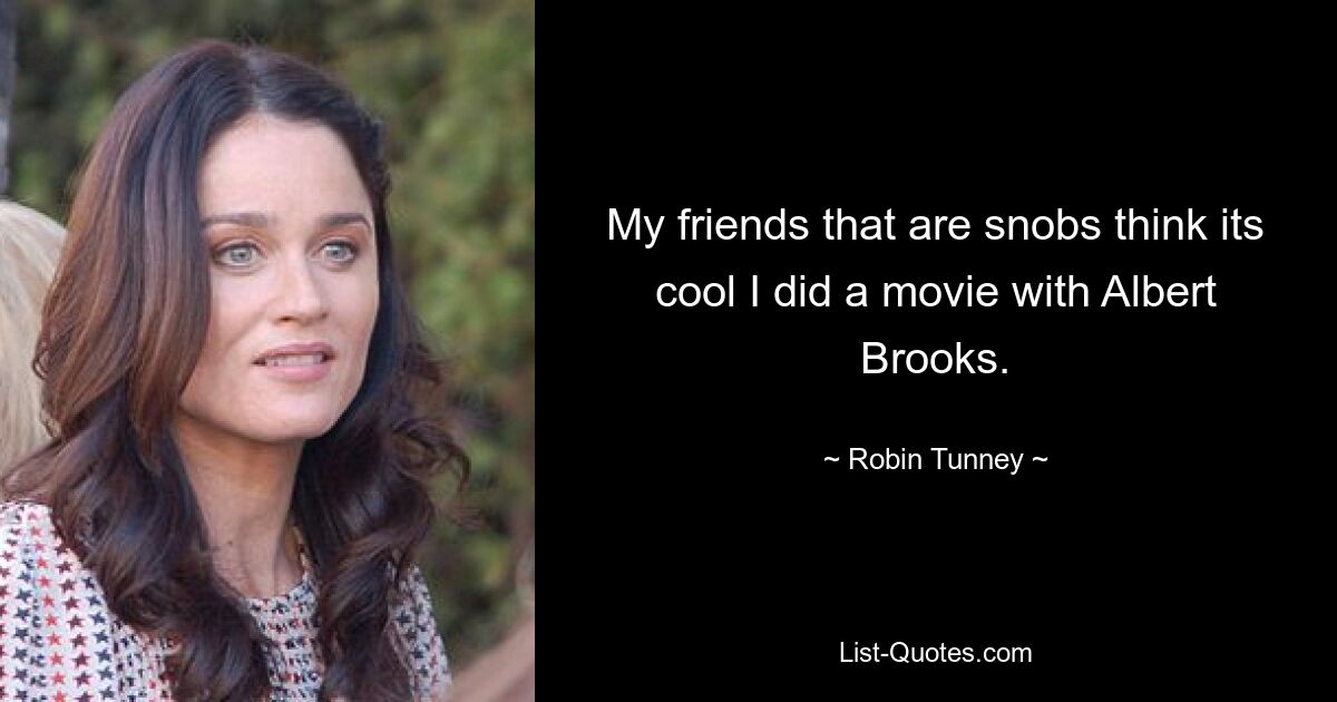 My friends that are snobs think its cool I did a movie with Albert Brooks. — © Robin Tunney