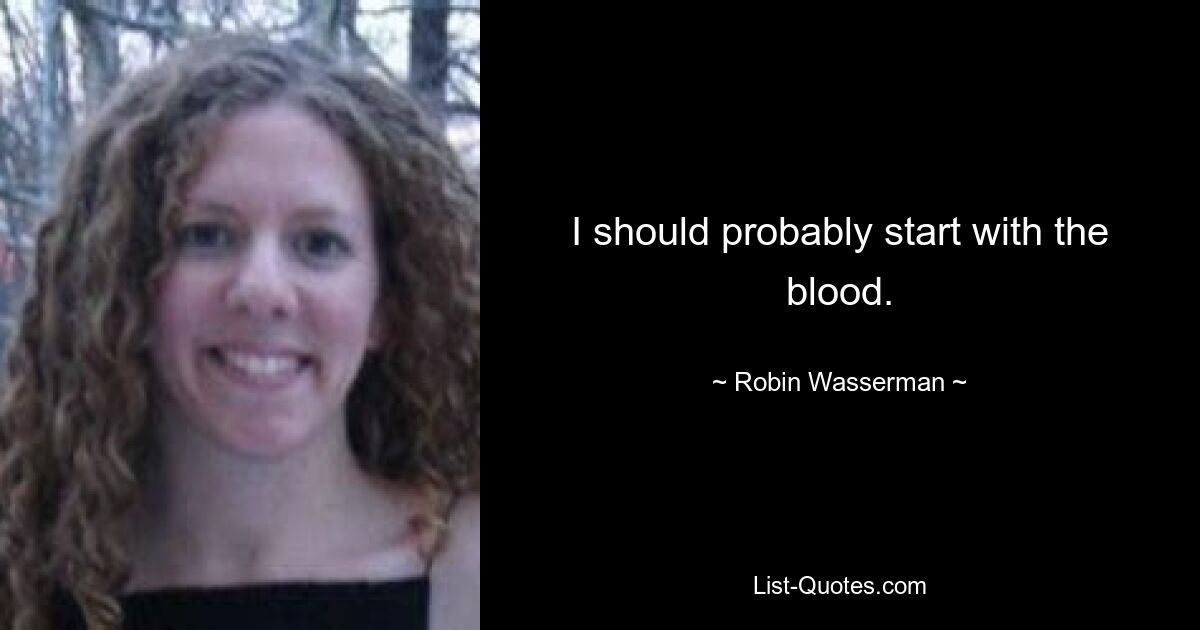 I should probably start with the blood. — © Robin Wasserman