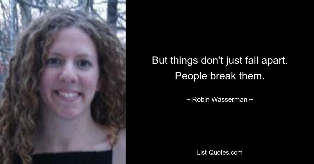 But things don't just fall apart. People break them. — © Robin Wasserman