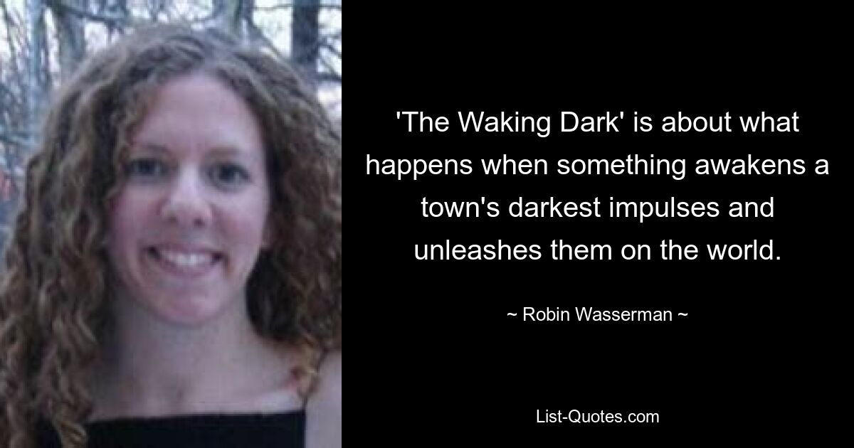 'The Waking Dark' is about what happens when something awakens a town's darkest impulses and unleashes them on the world. — © Robin Wasserman