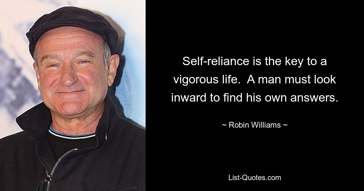 Self-reliance is the key to a vigorous life.  A man must look inward to find his own answers. — © Robin Williams