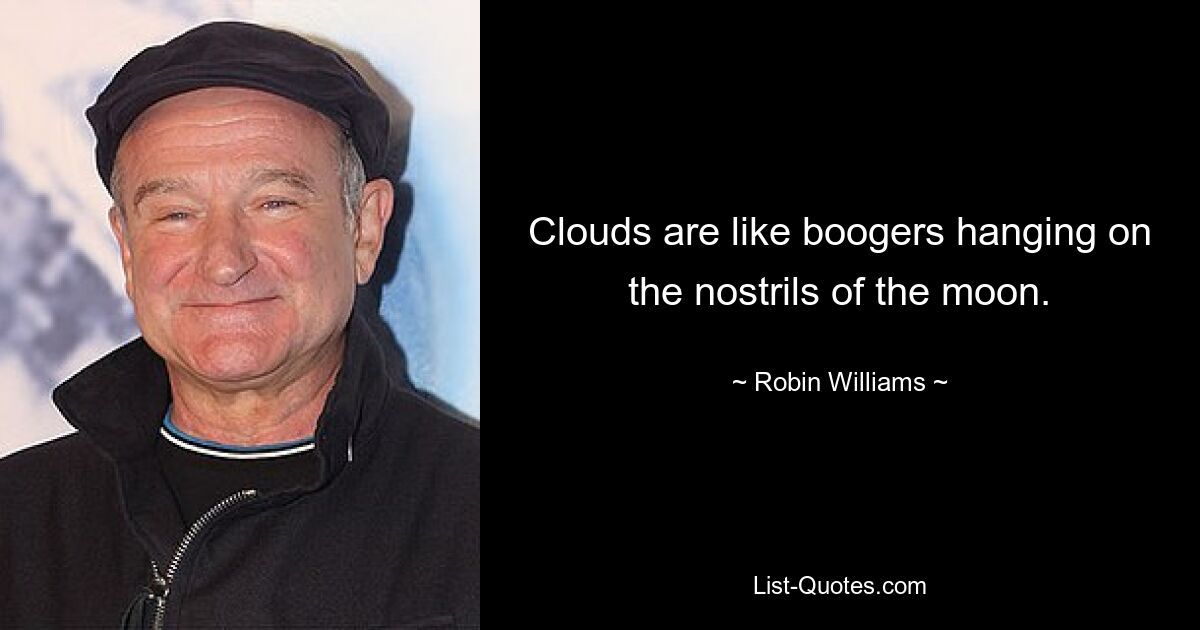 Clouds are like boogers hanging on the nostrils of the moon. — © Robin Williams